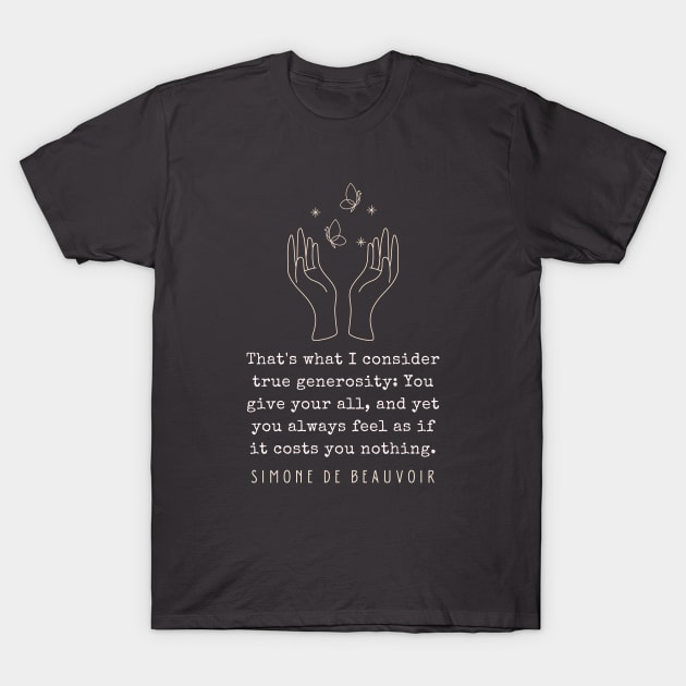 Simone de Beauvoir quote: That's what I consider true generosity: You give your all, and yet you always feel as if it costs you nothing. T-Shirt by artbleed